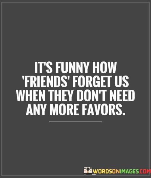 It's Funny How Friends Forget Us When They Don't Quotes