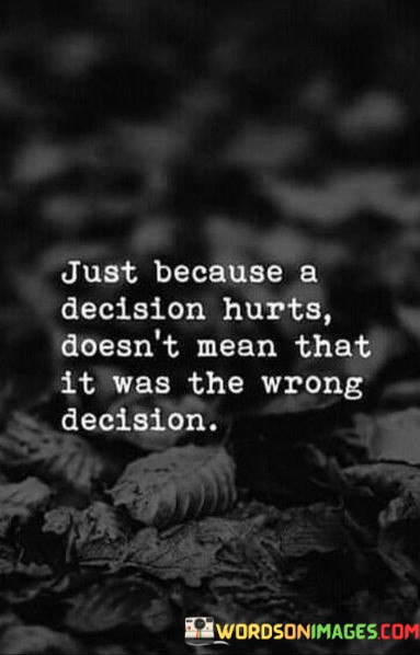 Just-Because-A-Decision-Hurts-Doesnt-Mean-Quotes.jpeg