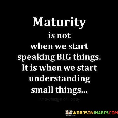 Maaturity-Is-Not-When-You-We-Start-Thinking-Big-Things-Quotes.jpeg