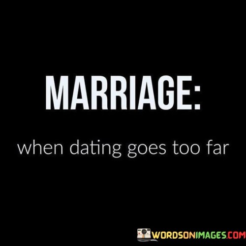 Marriage When Dating Goes Too Far Quotes