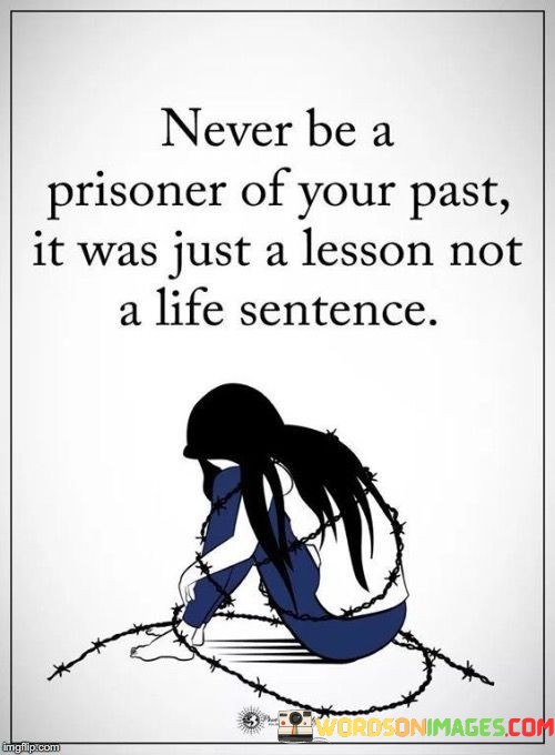 Never-Be-A-Prisoner-Of-Your-Past-It-Was-Just-A-Lesson-Not-A-Life-Sentence-Quotes.jpeg