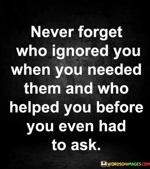 Never-Forget-Who-Ignored-When-You-Needed-Them-And-Who-Quotes.jpeg