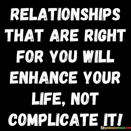 Relationship-That-Are-Right-For-You-Will-Enhance-Your-Life-Not-Complicate-It-Quotes.jpeg