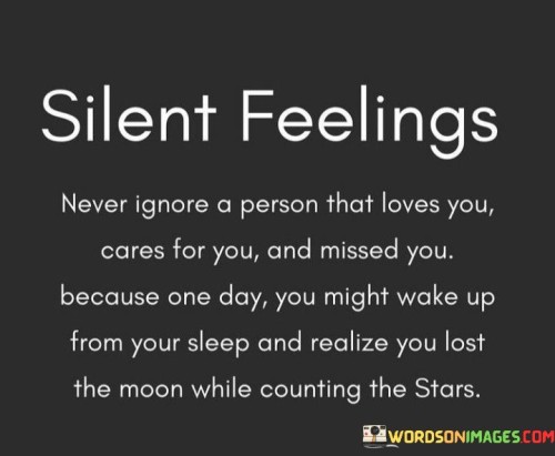 The quote stresses the importance of valuing those who care. "Never ignore a person who loves and cares for you" underscores appreciation. "Lost the moon while counting the stars" illustrates neglecting something valuable while focusing on less significant matters.

The quote underscores the potential regret of overlooking genuine care. It reflects the risk of prioritizing less meaningful connections. "You may realize" implies a future realization, highlighting the potential for hindsight to reveal the importance of true affections.

In essence, the quote speaks to the significance of recognizing genuine affection. It emphasizes the value of appreciating sincere care and not taking it for granted. The quote captures the essence of prioritizing authentic connections over fleeting ones, promoting gratitude for those who genuinely love and care.