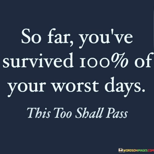 So Far You've Survived 100% Of Your Worst Days Quotes