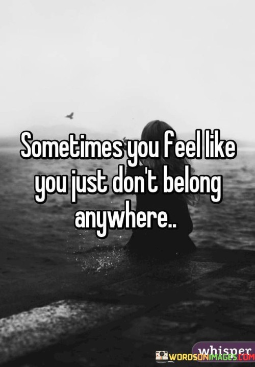 Sometimes You Feel Like You Just Don't Belong Quotes