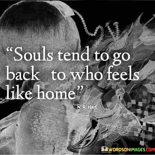 The quote "Souls tend to go back to who feels like home" beautifully captures the profound connection and longing for familiarity that exists within human beings. It suggests that on a deeper level, individuals are drawn towards those who evoke a sense of comfort, understanding, and emotional resonance. It implies that the soul seeks out and gravitates towards those who create a profound sense of belonging and security, akin to the feeling of being at home.The quote highlights the notion that certain individuals have the ability to create an environment where others feel safe, understood, and deeply connected. It suggests that these individuals have a unique ability to tap into the depths of another person's soul, resonating with their core essence. In their presence, there is a sense of familiarity and acceptance that evokes a feeling of coming home.Furthermore, the quote implies that this longing to return to what feels like home is rooted in a fundamental human desire for emotional connection and a sense of belonging. It suggests that the soul seeks out those who provide a sense of warmth, love, and understanding, reminiscent of the comfort and security associated with one's own home. This connection transcends physical spaces or external appearances, as it is a deep spiritual and emotional bond that resonates with the core of one's being.
In essence, the quote conveys the idea that the soul is instinctively drawn towards those who create an emotional environment that feels like home. It reflects the deep human longing for connection, understanding, and a sense of belonging. It implies that when individuals encounter someone who resonates with their soul and evokes a feeling of being at home, they are naturally inclined to gravitate towards them. This quote serves as a reminder of the significance of emotional resonance and the profound impact that certain individuals can have on our lives, as they create a space where our souls feel truly seen, heard, and embraced.