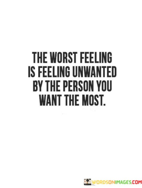 This quote encapsulates the emotional pain of desiring someone deeply and yet feeling unreciprocated or unvalued by them. It suggests that being unwanted by the person you hold strong feelings for is one of the most distressing emotions to experience.

The quote highlights the vulnerability and intensity of emotions when they are not reciprocated. It implies that the longing for someone's affection can be particularly hurtful when it is not met with the same level of interest.

In essence, the quote speaks to the complexities of unrequited feelings and the emotional impact it has. It's a reflection on the power of emotional connections and the potential for disappointment when those feelings aren't acknowledged or returned. It underscores the importance of self-care and understanding your own worth, regardless of the responses you receive from others.