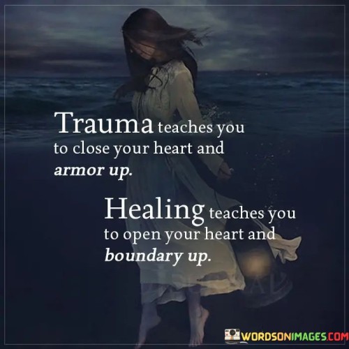 Trauma Teaches You To Close Your Heart And Armor Up Healing Quotes