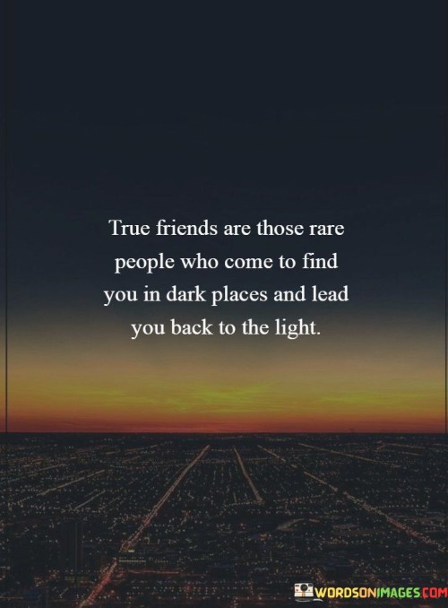 True-Friends-Are-Those-Rare-People-Who-Comes-To-Find-You-In-Dark-Places-Quotes