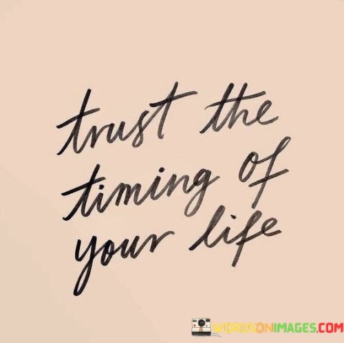 This phrase encourages patience and faith in one's journey. "Trust The Timing" implies believing in the natural progression of events. "Of Your Life" underscores the personal aspect of one's unique path.

The phrase promotes letting go of impatience and embracing present circumstances. "Trust The Timing" suggests surrendering to life's rhythm. "Of Your Life" encourages individuals to have confidence in their own unfolding story.