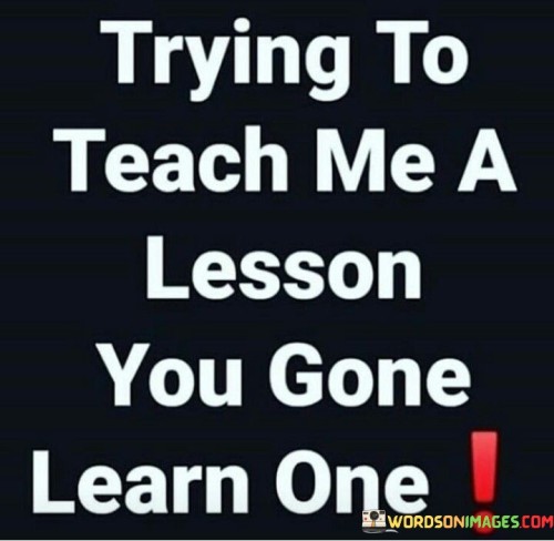 Trying To Teach Me A Lesson You Gone Learn One Quotes