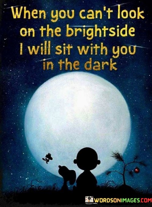 When You Can't Look On The Brightside I Will Sit Quotes