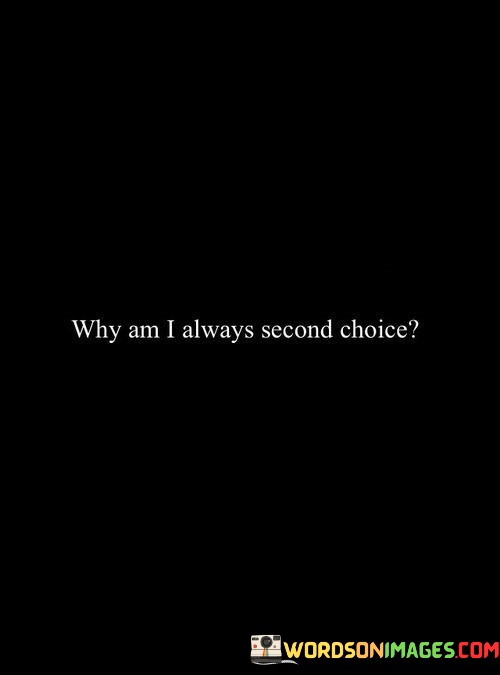 Why-Am-I-Always-Second-Choice-Quotes.jpeg