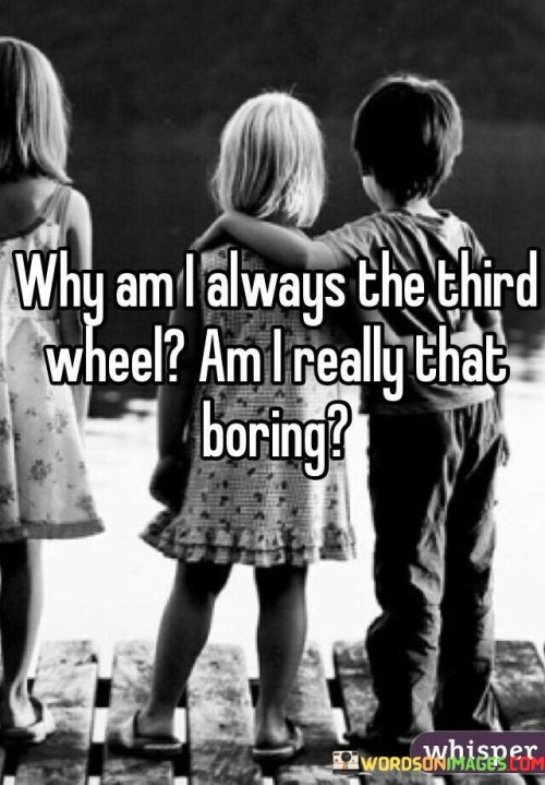 Why-Am-I-Always-The-Third-Wheel-Am-I-Really-Quotes.jpeg