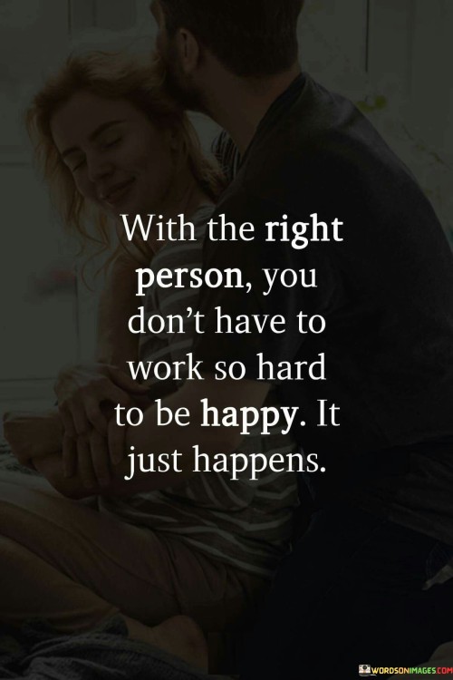 With The Right Person You Don't Have To Work So Hard To Be Happy It Just Happens Quotes