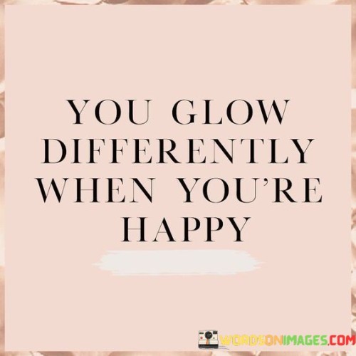 You Glow Differently When You're Happy Quotes