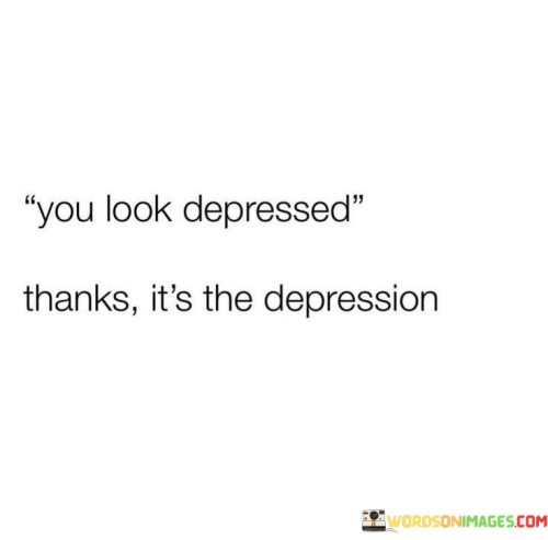 You-Looked-Depressed-Thanks-Its-The-Depression-Quotes.jpeg