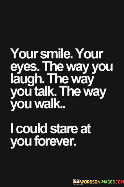 Your Smile Your Eyes The Way You Laugh The Way You Talk The Way You Walk Quotes