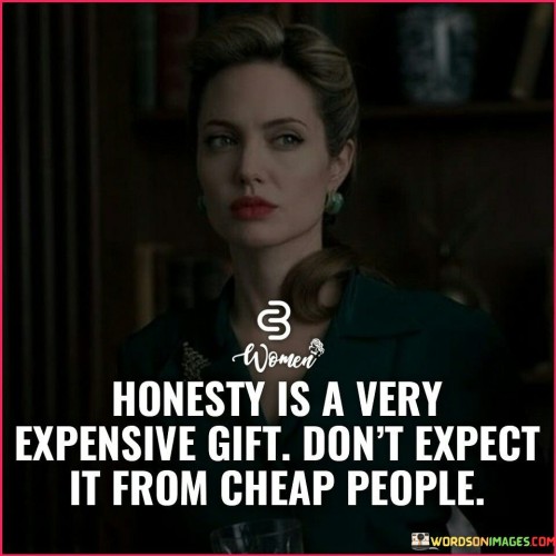 honesty is a very expensive gift don't expect it from cheap