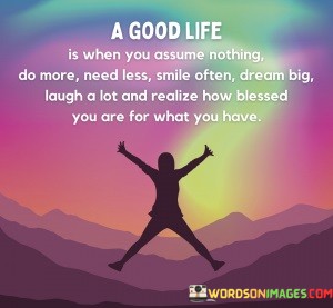 A-Good-Life-Is-When-You-Assume-Nothing-Do-More-Need-Less-Smile-Quotes.jpeg