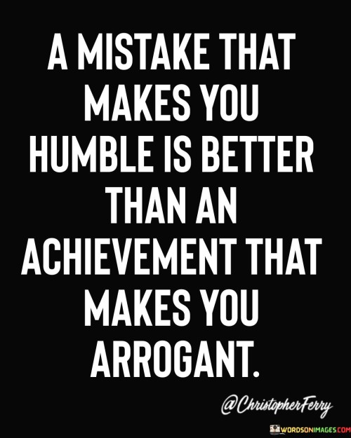 A Mistake That Makes You Humble Is Better Than An Achievement Quotes