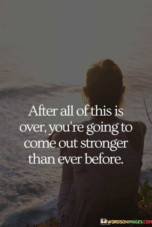 After All Of This Is Over You're Going To Come Out Stronger Than Ever Before Quotes