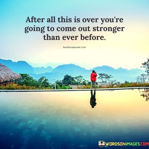 After All This Is Over You're Going To Come Out Stronger That Quotes