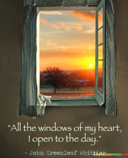 All The Windows Of My Heart I Open To The Day Quotes