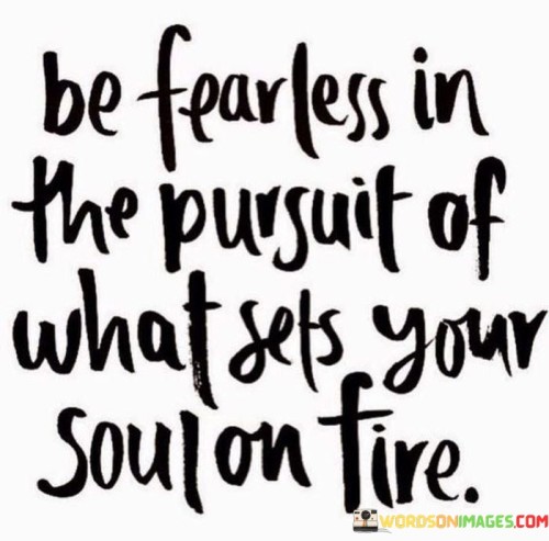 Be-Fearless-In-The-Pursuit-Of-What-Sets-Your-Quotes.jpeg