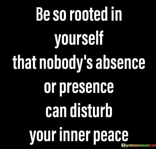 Be So Rooted In Yourself That Noboday's Absence Quotes