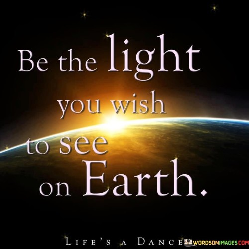 Be-The-Light-You-Wish-To-See-On-Earth-Quotes.jpeg