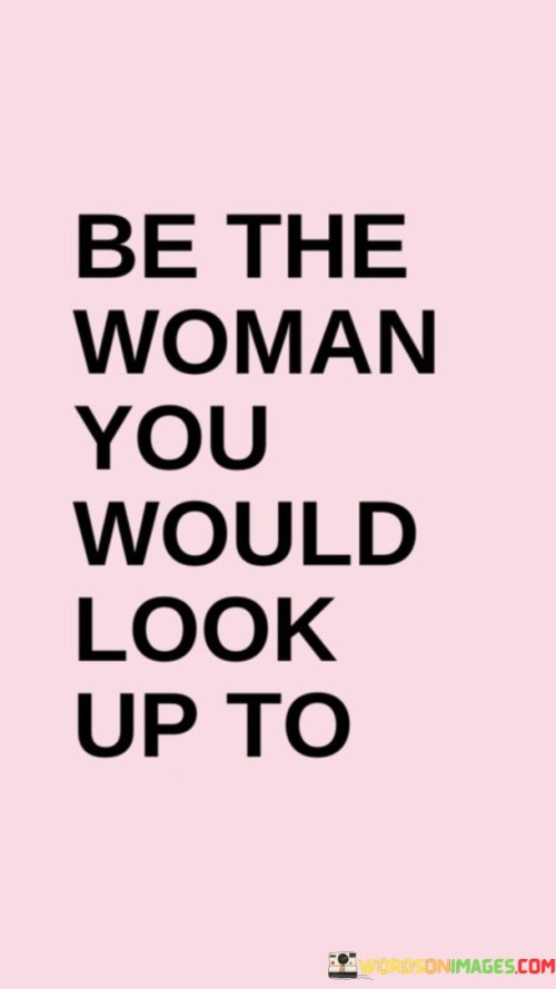 The quote "Be the woman you would look up to" serves as a powerful reminder to individuals to embody the qualities and values they admire in others. It encourages self-reflection and introspection, urging individuals to become the best version of themselves and strive to be the kind of woman they would admire and respect. By embracing this mindset, individuals are inspired to cultivate their own strengths, values, and virtues, setting a positive example for themselves and others.The quote invites individuals to consider the qualities they admire and respect in other women and use them as a guide for personal growth. It encourages self-reflection, asking individuals to examine their own values, behaviors, and choices. It prompts individuals to ask themselves, "If I were looking up to a woman, what qualities would I want to see?"By aspiring to be the woman they would look up to, individuals are motivated to develop and embody the qualities they admire. This may include traits such as integrity, compassion, resilience, confidence, and kindness. The quote emphasizes the importance of personal growth, urging individuals to continually strive to improve themselves and align their actions with their values.Furthermore, the quote highlights the idea that personal growth and self-improvement are ongoing processes. It suggests that individuals should not settle for mediocrity but instead strive for continuous growth and development. By being the woman they would look up to, individuals set a high standard for themselves and commit to self-improvement and personal excellence.In essence, the quote encourages individuals to cultivate their own virtues and embody the qualities they admire in others. It calls for self-reflection, inspiring individuals to examine their values and behaviors, and strive for personal growth. By setting a positive example for themselves and others, individuals can become the kind of woman they would look up to, fostering a sense of empowerment, self-respect, and positive impact on those around them.