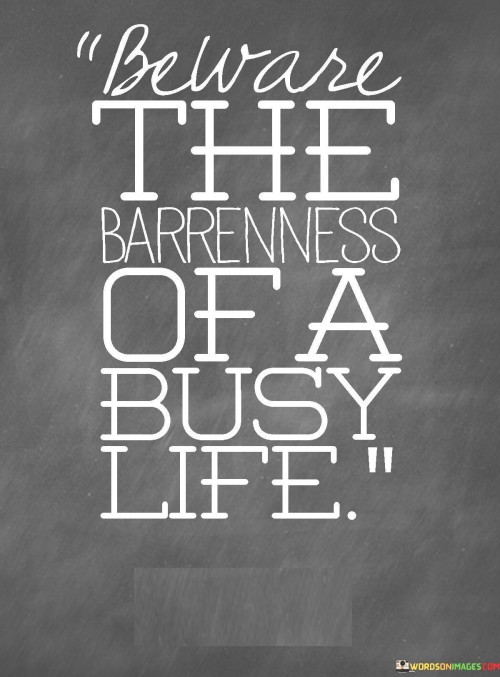 Beware The Barrenness Of A Busy Life Quotes