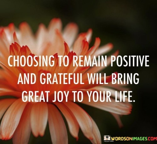 Choosing The Remain Positive And Grateful Will Bring Great Joy Quotes