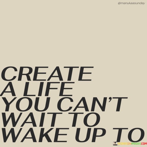 Create-A-Life-You-Cant-Wait-To-Wake-Up-To-Quotes.jpeg