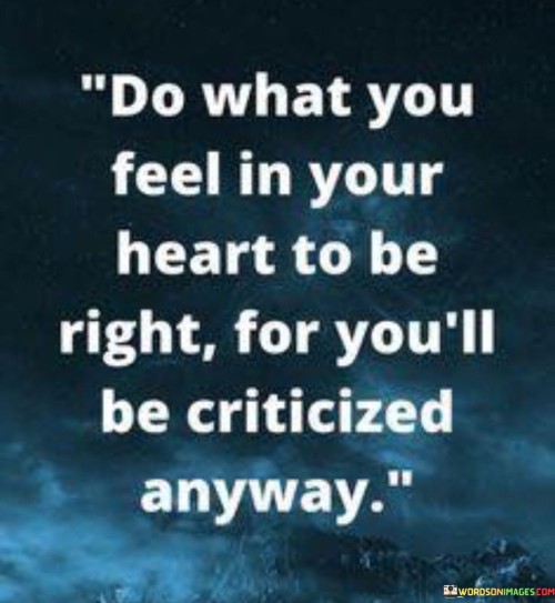 Do What You Feel In Your Heart To Be Right For You 'll Be Quotes