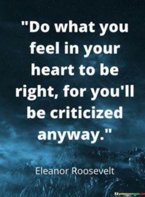 Do-What-You-Feel-In-Your-Heart-To-Be-Right-For-Youll-Be-Criticized-Quotes.jpeg