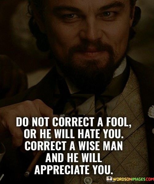 In the first paragraph, this quote speaks to the delicate nature of offering corrections to those who might not be receptive. It suggests that attempting to correct someone who lacks understanding or insight might lead to resentment or hostility. This cautionary perspective underscores the challenges of engaging with individuals who are resistant to learning.

The second paragraph highlights the value of providing guidance to those who are receptive to it. It suggests that a wise person is open to constructive criticism and is more likely to appreciate the effort to help them improve. This part of the quote emphasizes the positive impact of offering corrections within a context of mutual respect and shared growth.

In the third paragraph, the quote signifies the importance of discernment in deciding when and how to offer corrections. It implies that choosing the appropriate time and manner to provide guidance is key to fostering understanding and positive interactions. This quote ultimately conveys the significance of tailor-made approaches to communication, keeping in mind the individual's disposition and receptivity.