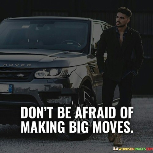 In the first paragraph, this phrase advocates for embracing significant and bold actions. It suggests that fear should not hinder individuals from pursuing ambitious endeavors. By encouraging a fearless approach, the phrase emphasizes the potential for achieving noteworthy accomplishments and realizing aspirations.

The second paragraph underscores the connection between audacious moves and the pursuit of success. It implies that substantial actions often lead to substantial outcomes. This part of the phrase highlights the idea that stepping out of one's comfort zone can pave the way for achieving significant milestones and reaching one's goals.

In the third paragraph, the phrase signifies the importance of taking calculated risks in the journey toward success. It encourages individuals to approach significant decisions with careful consideration, aiming for substantial achievements while also acknowledging potential challenges. Ultimately, the phrase underscores the transformative power of daring endeavors in attaining success beyond the ordinary.