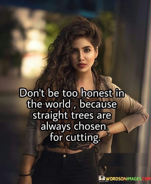 Dont-Be-Too-Honest-In-The-World-Because-Straight-Trees-Are-Always-Quotes.jpeg