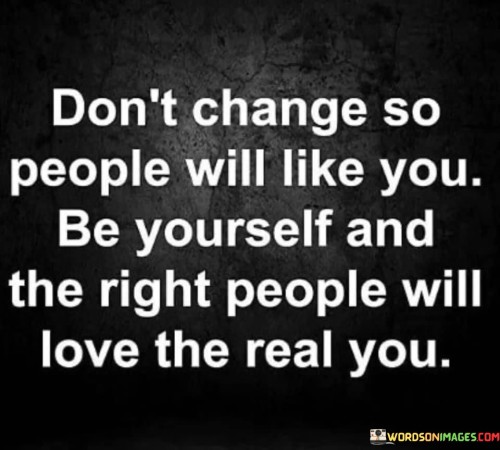 Dont-Change-So-People-Will-Like-You-Be-Yourself-And-The-Right-People-Quotes.jpeg