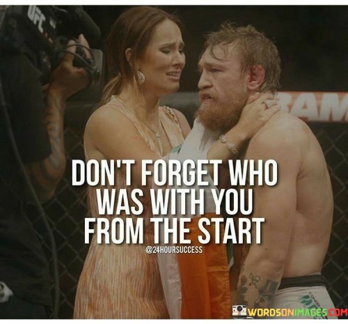 Don't Forget Who Was With You From The Start Quotes