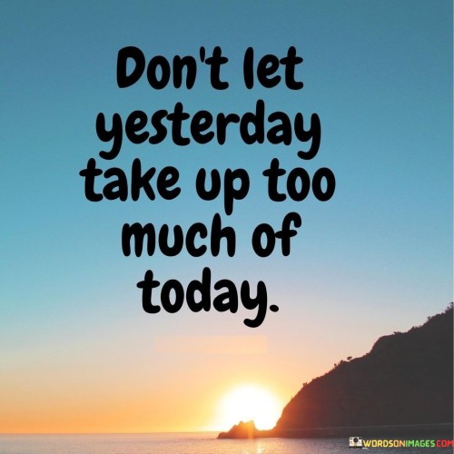 The quote imparts a meaningful life lesson. "Don't let yesterday take up too much of today" encourages individuals to focus on the present moment rather than dwelling excessively on the past.

The quote speaks to the importance of mindfulness and forward thinking. It implies that investing too much energy in past events can hinder progress and enjoyment in the present.

In essence, the quote celebrates the value of embracing each new day with a fresh perspective. It underscores the idea that by releasing the hold of the past, we free ourselves to fully engage with the opportunities and experiences of the present. This sentiment reflects the notion that living in the moment and letting go of regrets can lead to a more positive and fulfilling life.