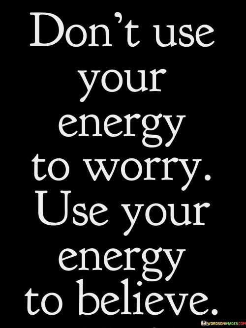 Dont-Use-Your-Energy-To-Worry-Use-Your-Energy-To-Believe-Quotes.jpeg