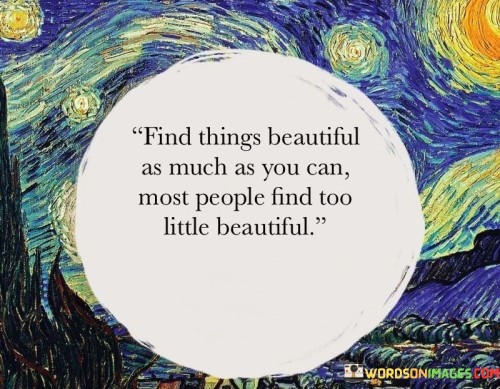 Find-Things-Beautiful-As-Much-As-You-Can-Most-People-Quotes.jpeg