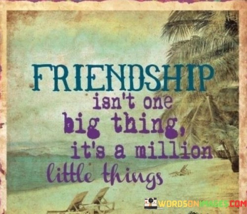 Friendship Isn't One Big Thing It's A Million Little Things Quotes