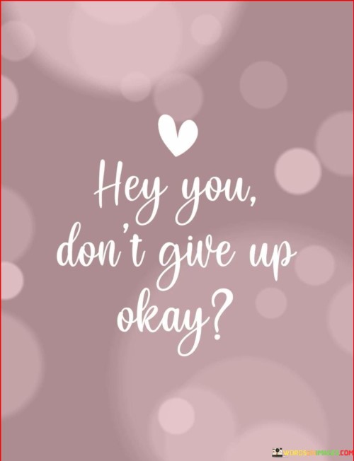 Hey-You-Dont-Give-Up-Okay-Quotes.jpeg