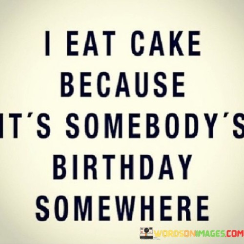 I-Eat-Cake-Because-Its-Somebodys-Birthday-Somewhere-Quotes.jpeg