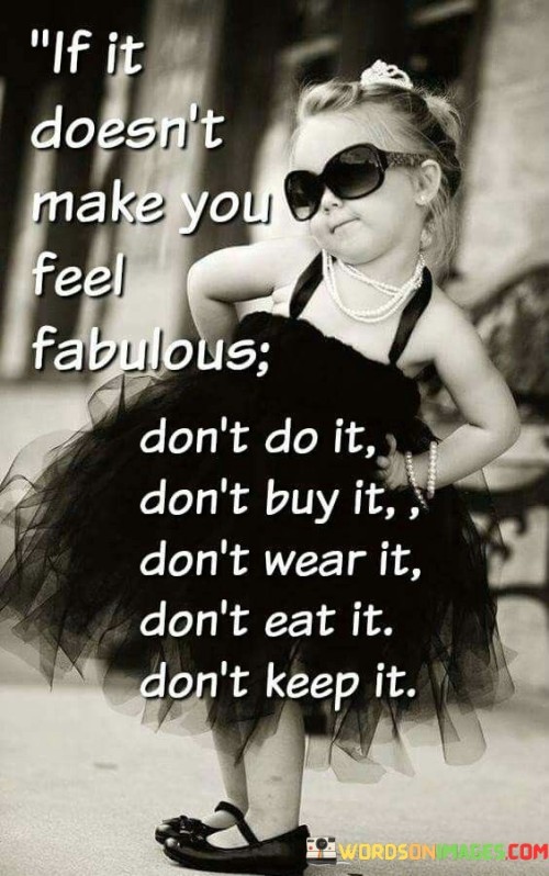 If-It-Doesnt-Make-You-Feel-Fabulous--Dont-Do-It-Dont-Quotes.jpeg
